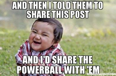 and-then-i-told-them-to-share-this-post-and-i39d-share-the-powerball-with-39em-meme-40015